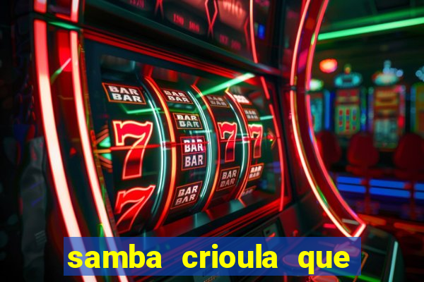 samba crioula que vem da bahia